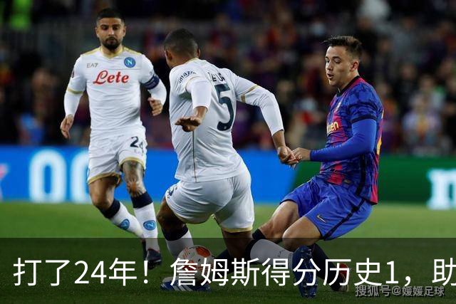 打了24年！詹姆斯得分历史1，助攻历史第4，那篮板盖帽和抢断呢？